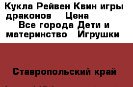 Кукла Рейвен Квин игры драконов  › Цена ­ 1 000 - Все города Дети и материнство » Игрушки   . Ставропольский край